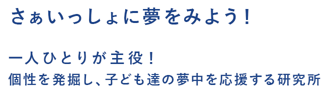 さぁいっしょに夢をみよう！ 一人ひとりが主役！ 個性を発掘し、子ども達の夢中を応援するスタジオ